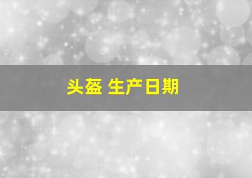 头盔 生产日期